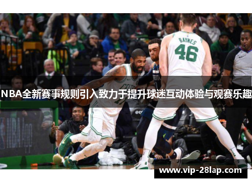 NBA全新赛事规则引入致力于提升球迷互动体验与观赛乐趣