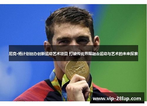 尼克·杨计划创办创新运动艺术项目 打破传统界限融合运动与艺术的未来探索