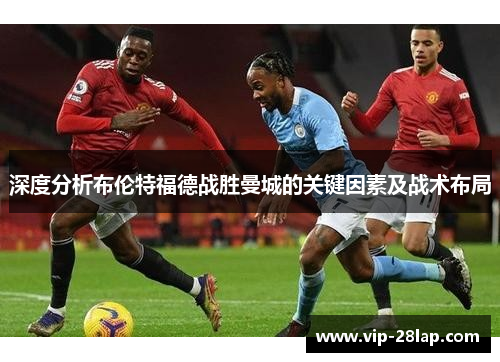 深度分析布伦特福德战胜曼城的关键因素及战术布局