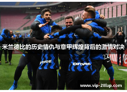 米兰德比的历史情仇与意甲辉煌背后的激情对决