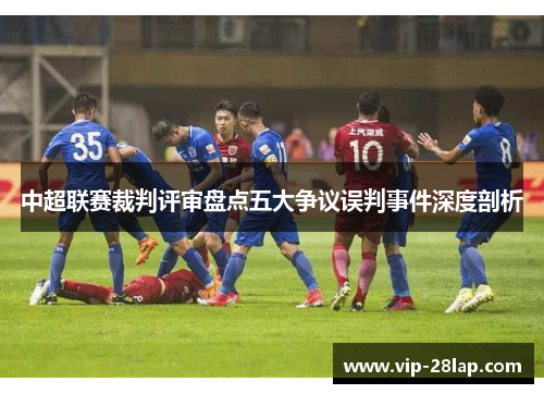 中超联赛裁判评审盘点五大争议误判事件深度剖析