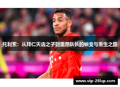 托利索：从拜仁天选之子到里昂队长的蜕变与重生之路