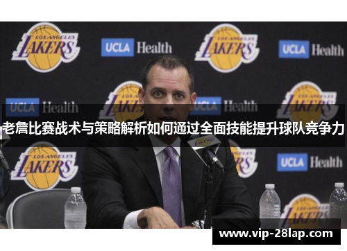 老詹比赛战术与策略解析如何通过全面技能提升球队竞争力