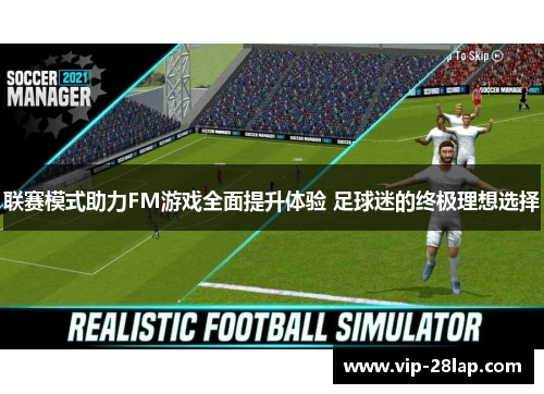 联赛模式助力FM游戏全面提升体验 足球迷的终极理想选择