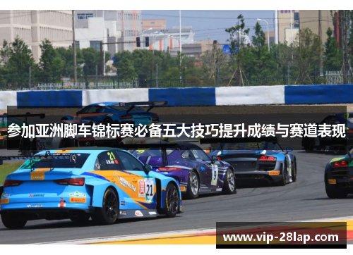 参加亚洲脚车锦标赛必备五大技巧提升成绩与赛道表现