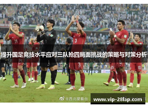 提升国足竞技水平应对三队抢四局面挑战的策略与对策分析