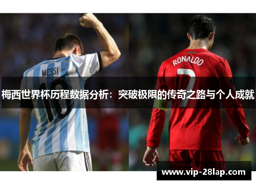 梅西世界杯历程数据分析：突破极限的传奇之路与个人成就
