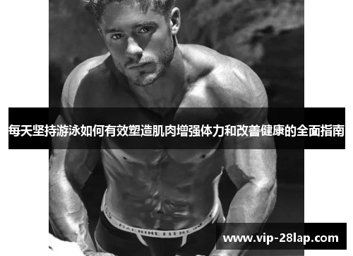 每天坚持游泳如何有效塑造肌肉增强体力和改善健康的全面指南