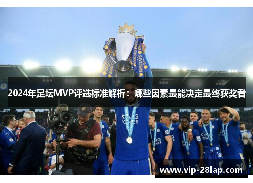 2024年足坛MVP评选标准解析：哪些因素最能决定最终获奖者