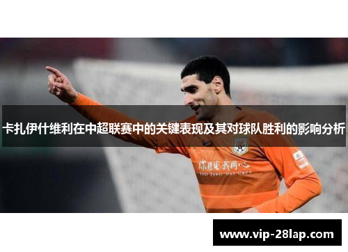 卡扎伊什维利在中超联赛中的关键表现及其对球队胜利的影响分析