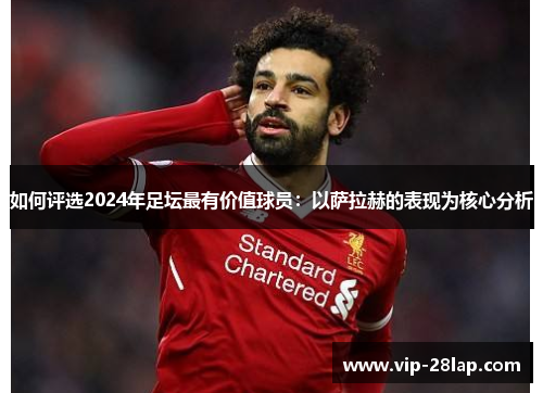 如何评选2024年足坛最有价值球员：以萨拉赫的表现为核心分析