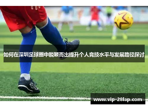 如何在深圳足球圈中脱颖而出提升个人竞技水平与发展路径探讨