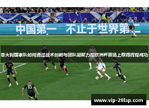 意大利国家队如何通过战术创新与团队凝聚力在欧洲杯赛场上取得辉煌成功