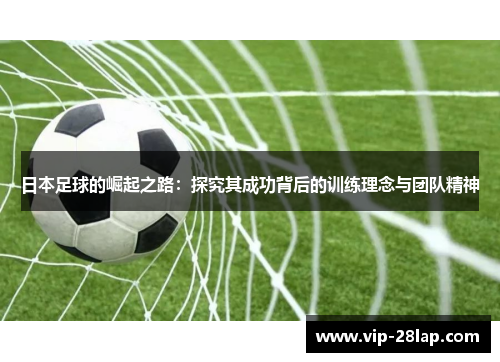 日本足球的崛起之路：探究其成功背后的训练理念与团队精神