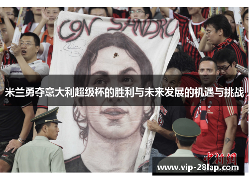米兰勇夺意大利超级杯的胜利与未来发展的机遇与挑战