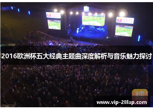 2016欧洲杯五大经典主题曲深度解析与音乐魅力探讨