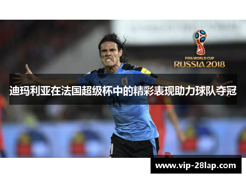 迪玛利亚在法国超级杯中的精彩表现助力球队夺冠
