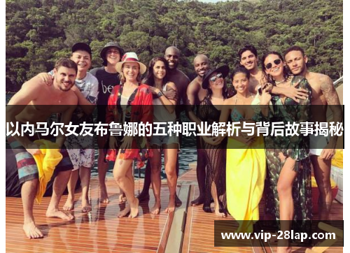 以内马尔女友布鲁娜的五种职业解析与背后故事揭秘