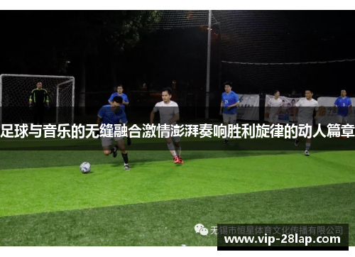 足球与音乐的无缝融合激情澎湃奏响胜利旋律的动人篇章