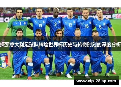 探索意大利足球队辉煌世界杯历史与传奇时刻的深度分析