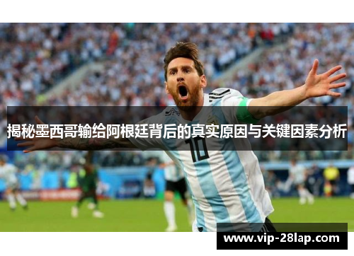 揭秘墨西哥输给阿根廷背后的真实原因与关键因素分析