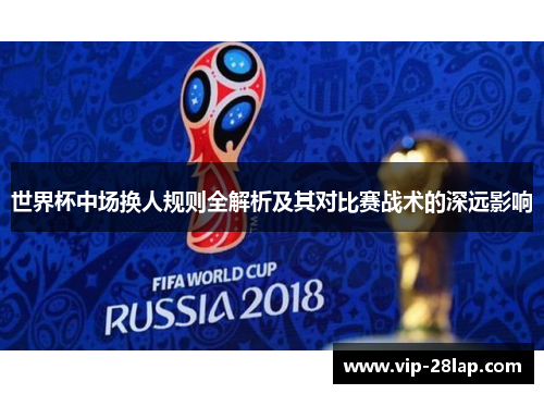 世界杯中场换人规则全解析及其对比赛战术的深远影响