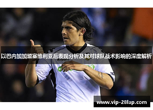 以巴内加加盟塞维利亚后表现分析及其对球队战术影响的深度解析
