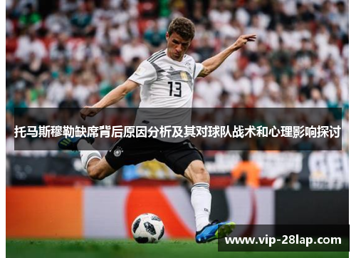 托马斯穆勒缺席背后原因分析及其对球队战术和心理影响探讨